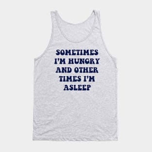 Sometimes I'm Hungry And Other Times I'm Asleep Tank Top